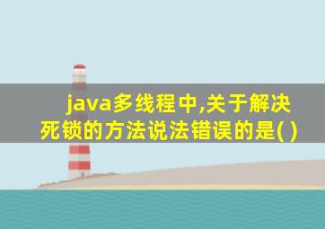 java多线程中,关于解决死锁的方法说法错误的是( )